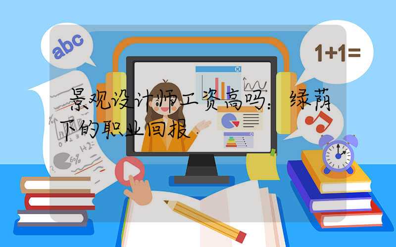 景观设计师工资高吗：绿荫下的职业回报