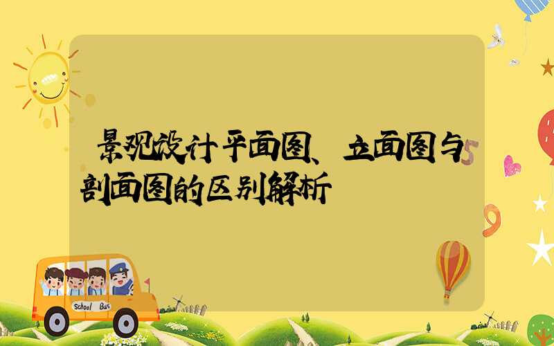 景观设计平面图、立面图与剖面图的区别解析