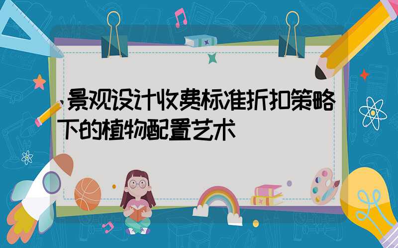 景观设计收费标准折扣策略下的植物配置艺术