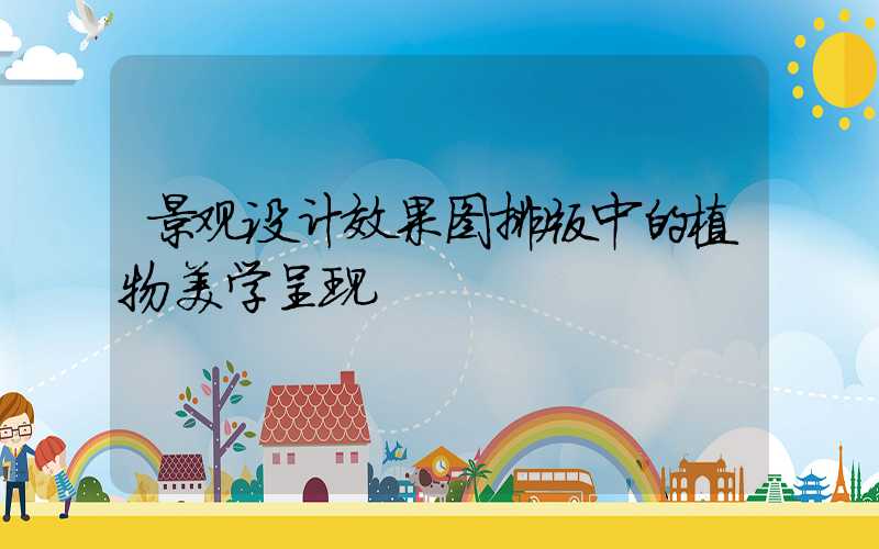 景观设计效果图排版中的植物美学呈现