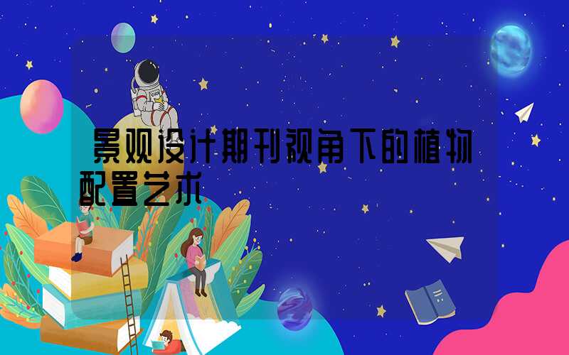 景观设计期刊视角下的植物配置艺术