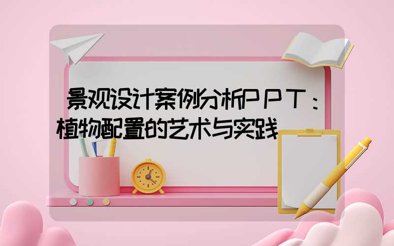 景观设计案例分析PPT：植物配置的艺术与实践