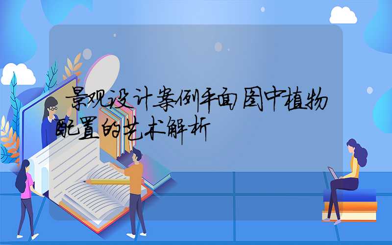 景观设计案例平面图中植物配置的艺术解析