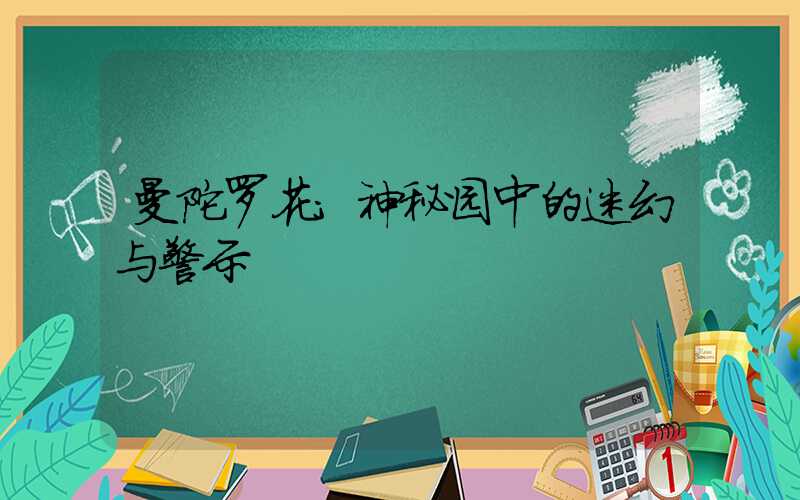 曼陀罗花:神秘园中的迷幻与警示