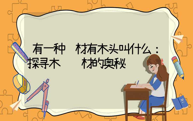 有一种药材有木头叫什么：探寻木质药材的奥秘