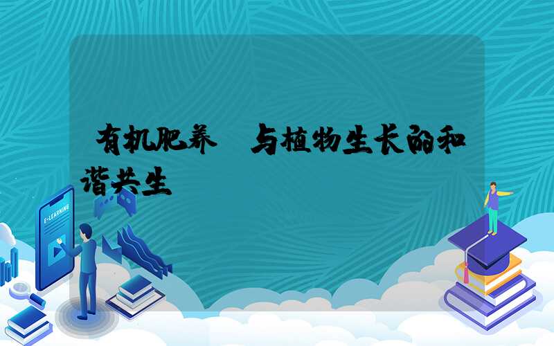 有机肥养份与植物生长的和谐共生