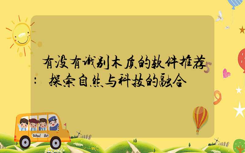 有没有识别木质的软件推荐:探索自然与科技的融合