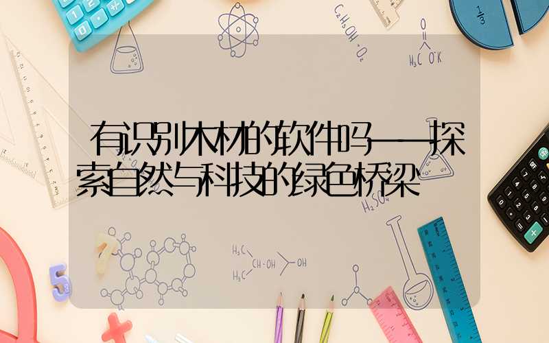 有识别木材的软件吗——探索自然与科技的绿色桥梁