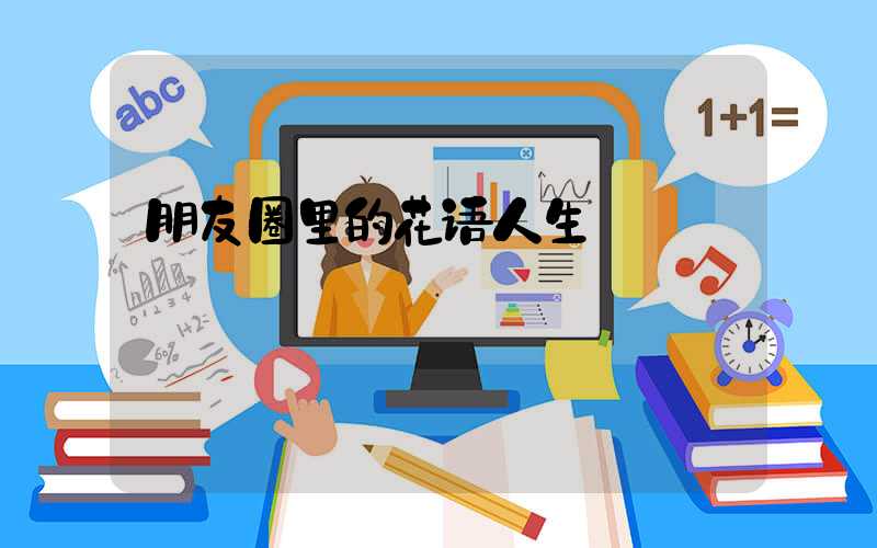 朋友圈里的花语人生