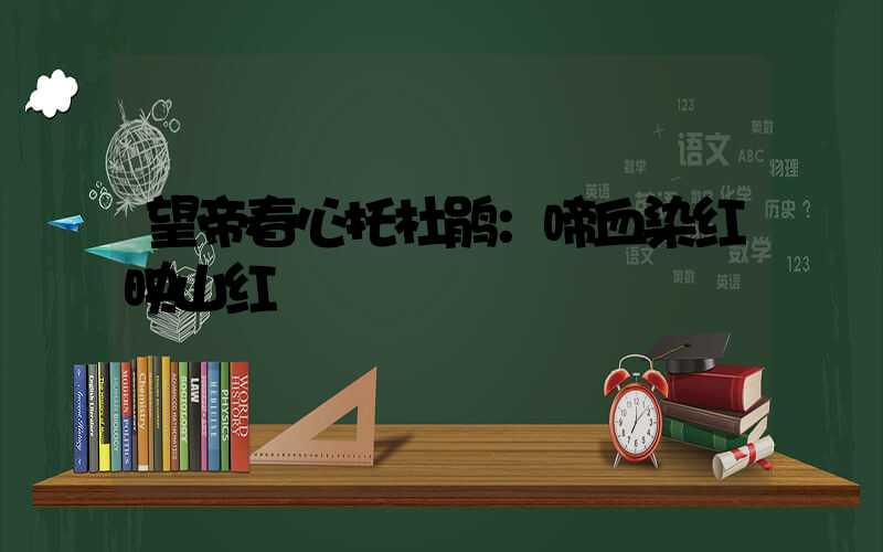 望帝春心托杜鹃：啼血染红映山红