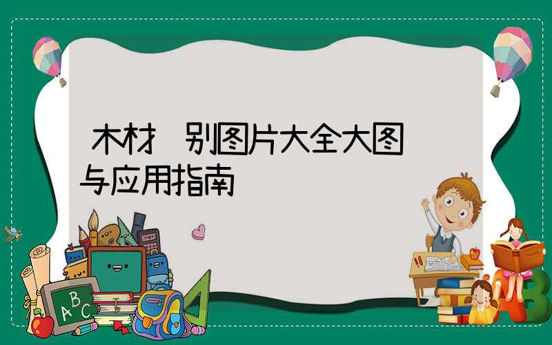 木材识别图片大全大图鉴赏与应用指南