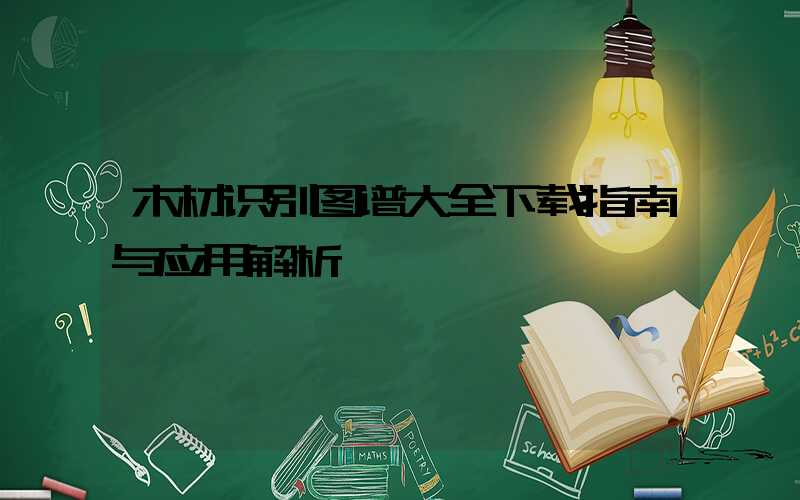 木材识别图谱大全下载指南与应用解析