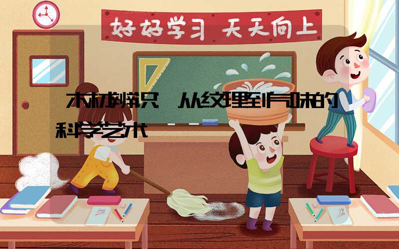 木材辨识:从纹理到气味的科学艺术