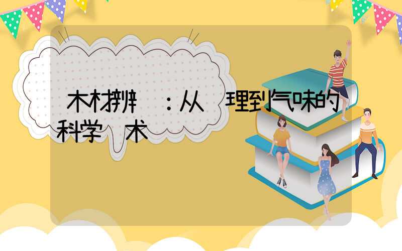 木材辨识：从纹理到气味的科学艺术