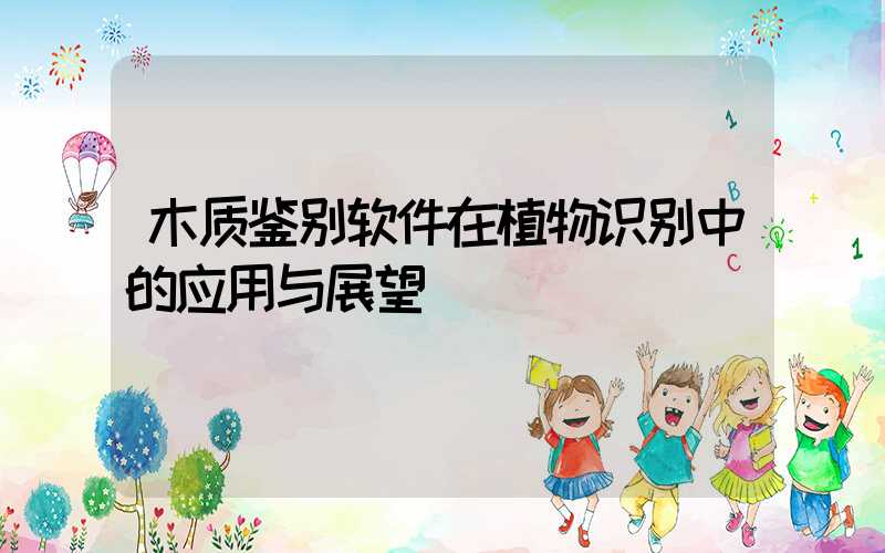 木质鉴别软件在植物识别中的应用与展望