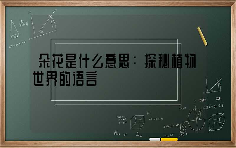 朵花是什么意思：探秘植物世界的语言
