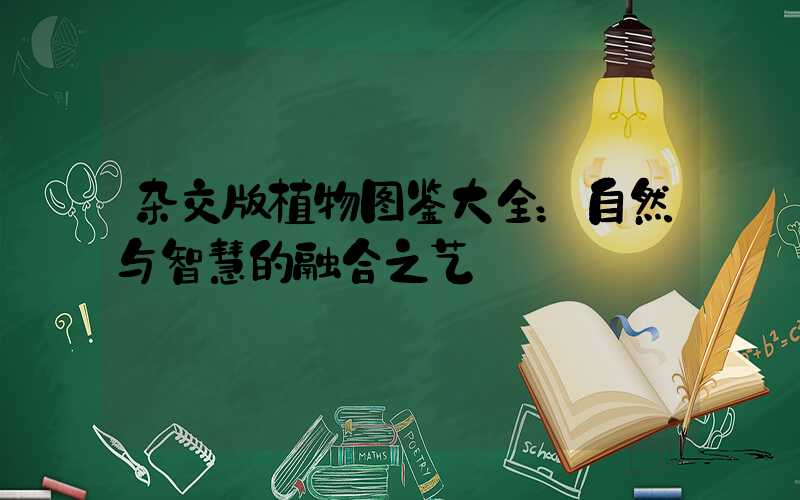 杂交版植物图鉴大全：自然与智慧的融合之艺