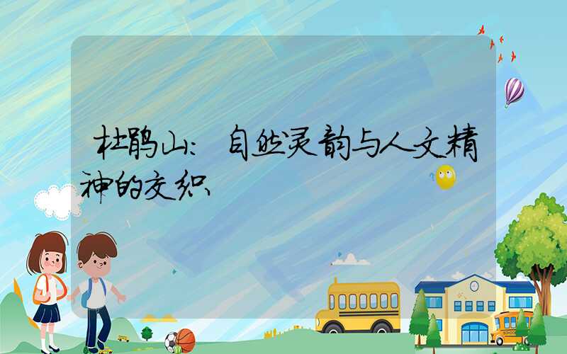 杜鹃山：自然灵韵与人文精神的交织