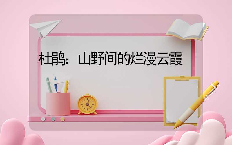 杜鹃：山野间的烂漫云霞