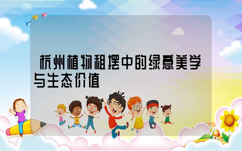 杭州植物租摆中的绿意美学与生态价值
