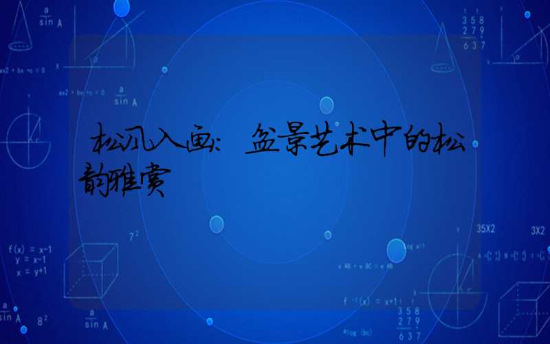 松风入画:盆景艺术中的松韵雅赏