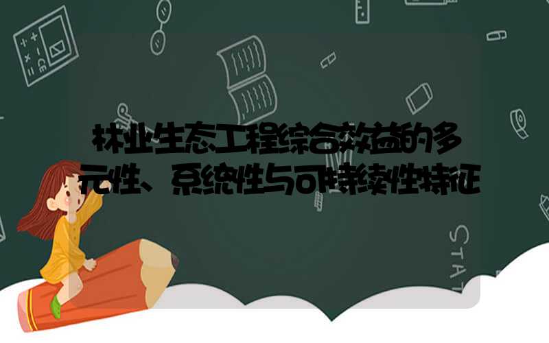 林业生态工程综合效益的多元性、系统性与可持续性特征
