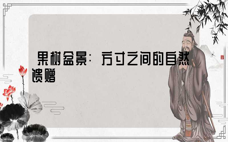 果树盆景:方寸之间的自然馈赠