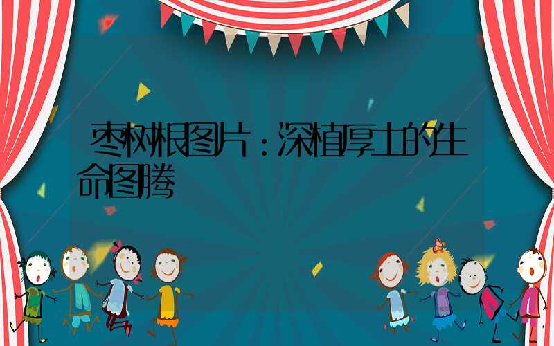 枣树根图片：深植厚土的生命图腾