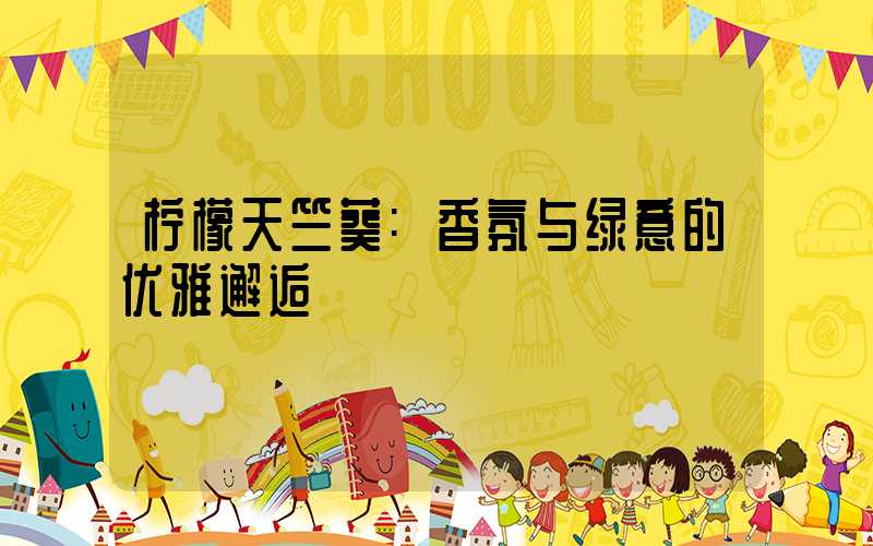 柠檬天竺葵:香氛与绿意的优雅邂逅