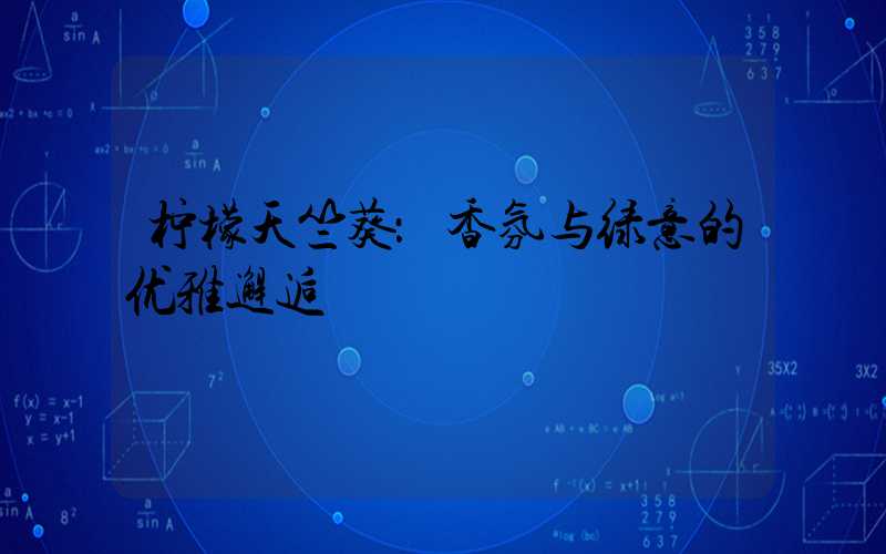 柠檬天竺葵：香氛与绿意的优雅邂逅