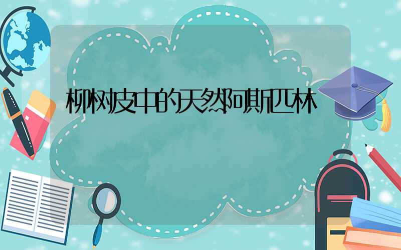 柳树皮中的天然阿斯匹林