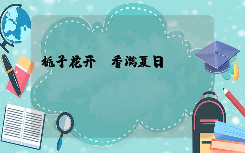 栀子花开，香满夏日