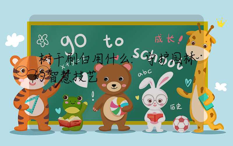 树干刷白用什么:守护园林的智慧技艺