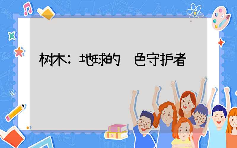 树木:地球的绿色守护者
