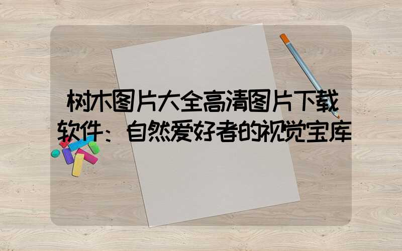 树木图片大全高清图片下载软件：自然爱好者的视觉宝库