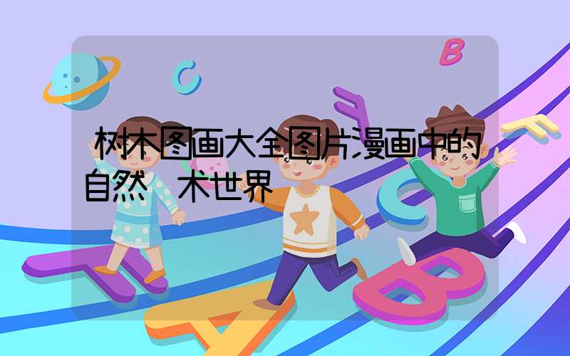 树木图画大全图片漫画中的自然艺术世界