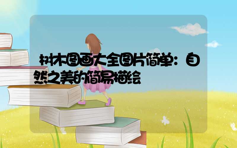 树木图画大全图片简单：自然之美的简易描绘