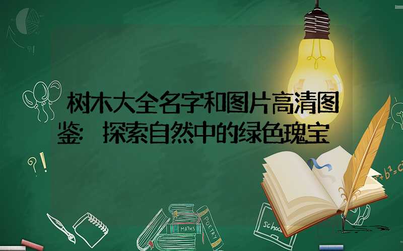 树木大全名字和图片高清图鉴:探索自然中的绿色瑰宝