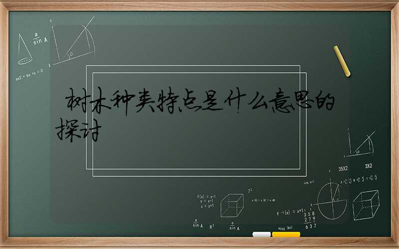 树木种类特点是什么意思的探讨