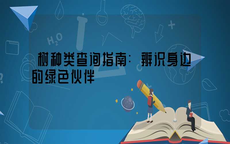 树种类查询指南:辨识身边的绿色伙伴