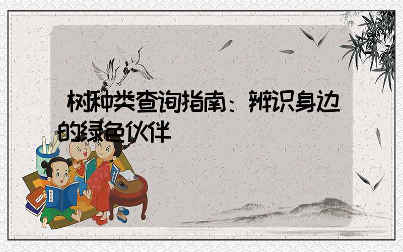 树种类查询指南：辨识身边的绿色伙伴