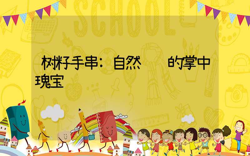 树籽手串:自然馈赠的掌中瑰宝