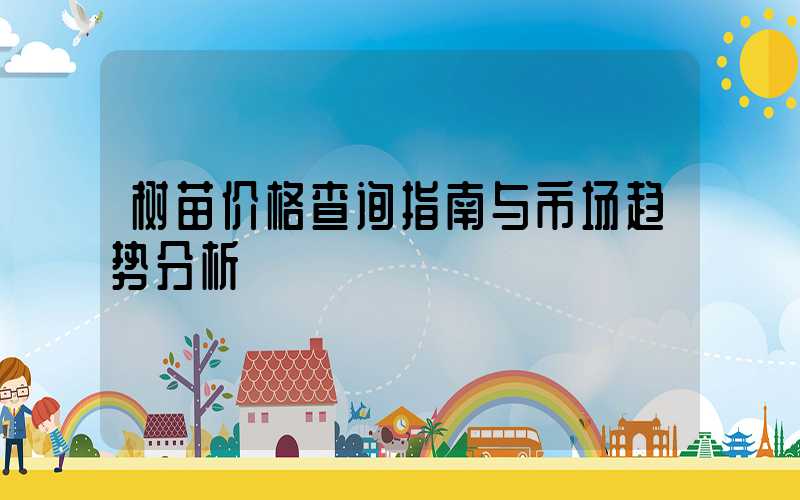 树苗价格查询指南与市场趋势分析