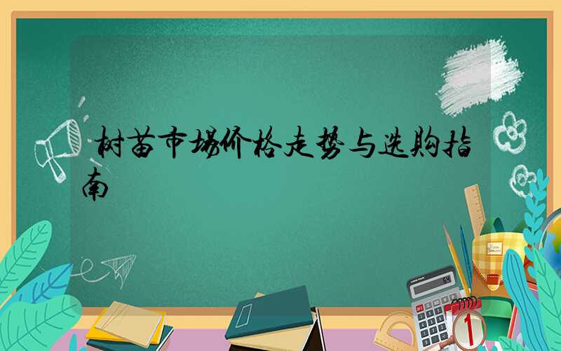 树苗市场价格走势与选购指南