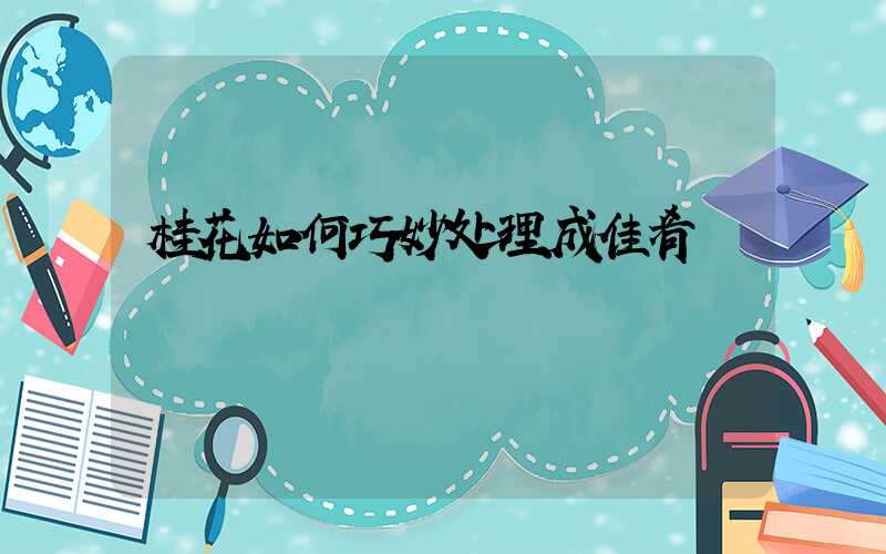 桂花如何巧妙处理成佳肴