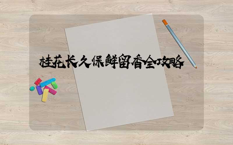 桂花长久保鲜留香全攻略