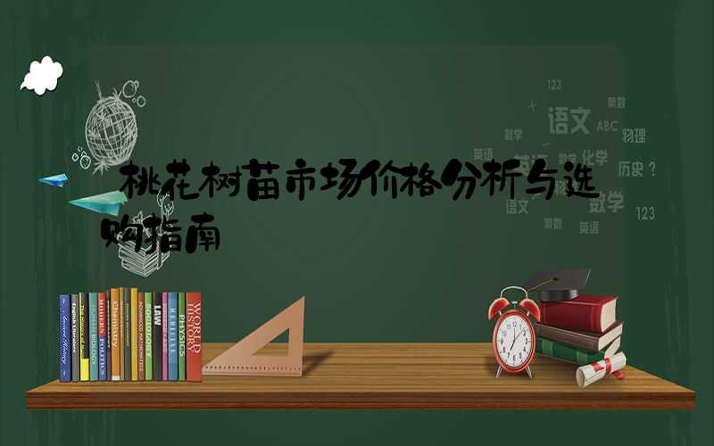 桃花树苗市场价格分析与选购指南