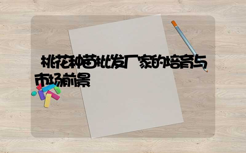 桃花种苗批发厂家的培育与市场前景