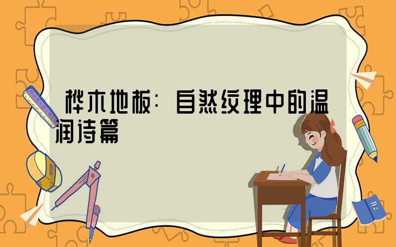 桦木地板:自然纹理中的温润诗篇