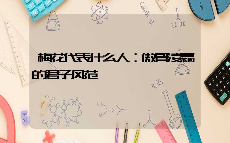 梅花代表什么人：傲骨凌霜的君子风范